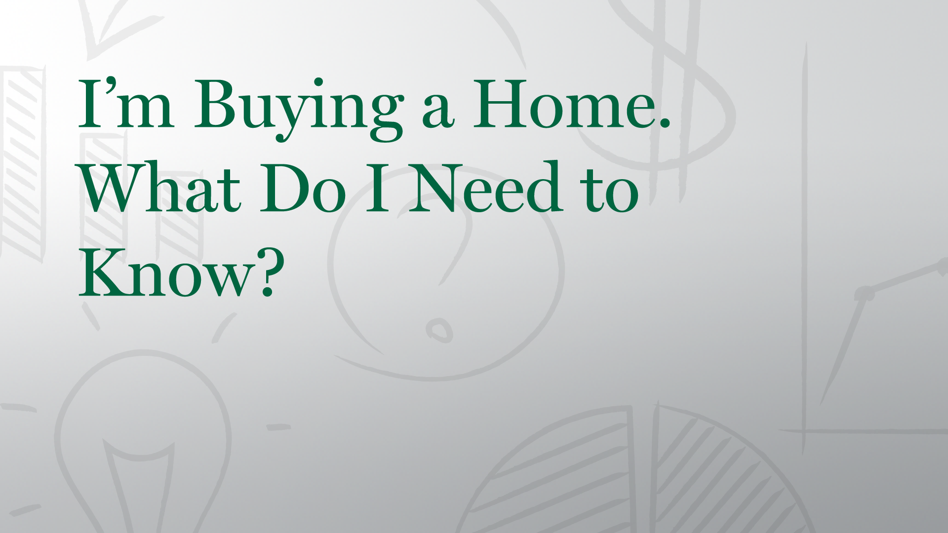 I'm Buying a Home. What Do I Need to Know?