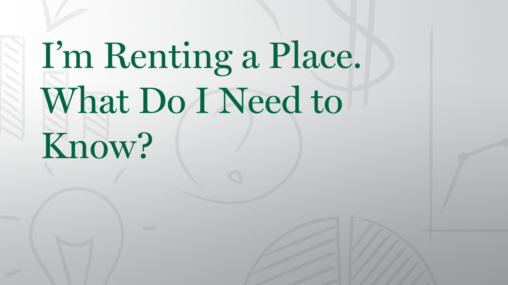 I’m Renting a Place. What Do I Need to Know?